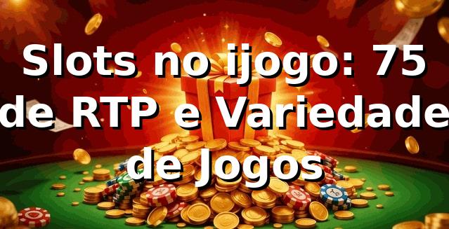 Slots no ijogo: 75% de RTP e Variedade de Jogos 📊