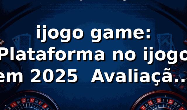 ijogo game: Plataforma no ijogo em 2025 🚀 Avaliação Completa 1 ijogo game: Plataforma no ijogo em 2025 🚀 Avaliação Completa